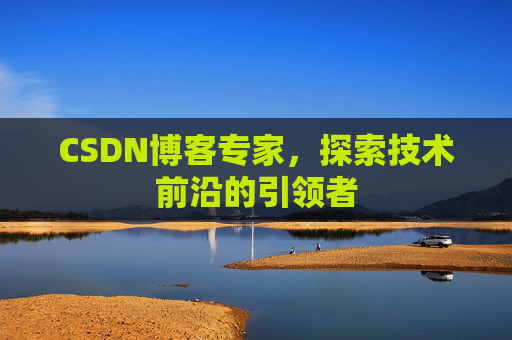 CSDN博客专家，探索技术前沿的引领者